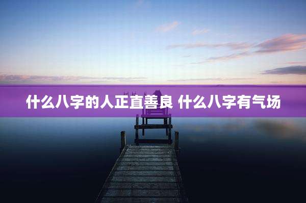 什么八字的人正直善良 什么八字有气场