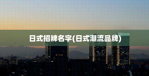 日式招牌名字(日式潮流品牌)