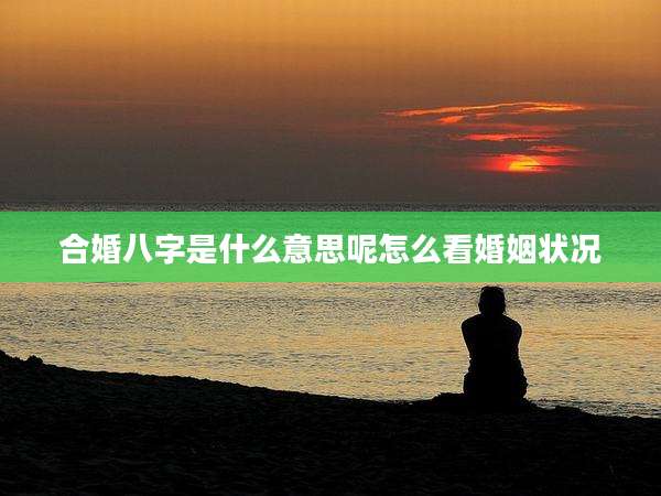 合婚八字是什么意思呢怎么看婚姻状况