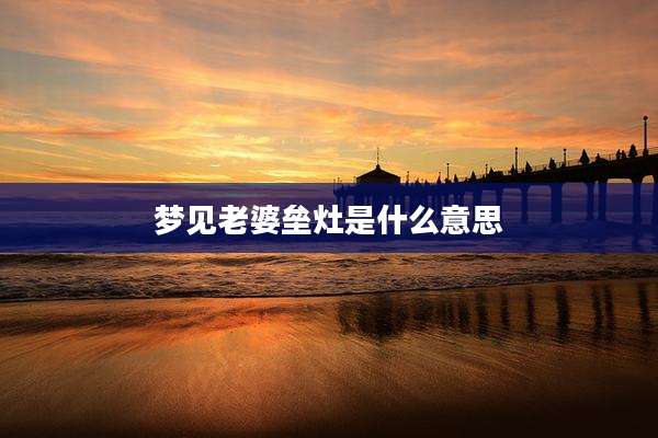 梦见老婆垒灶是什么意思