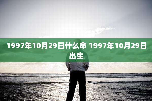 1997年10月29日什么命 1997年10月29日出生