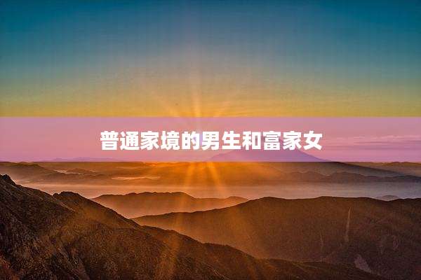 普通家境的男生和富家女