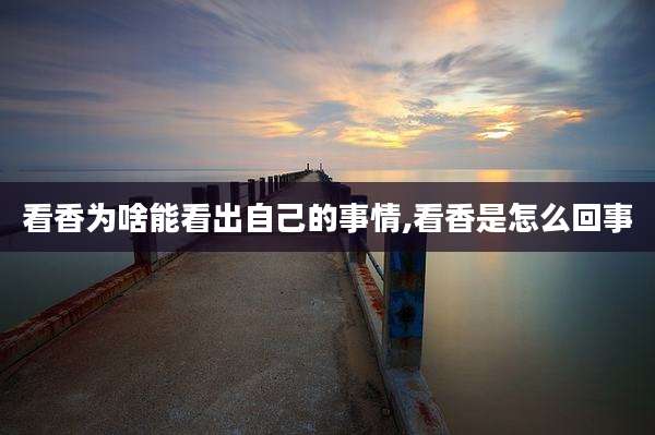 看香为啥能看出自己的事情,看香是怎么回事