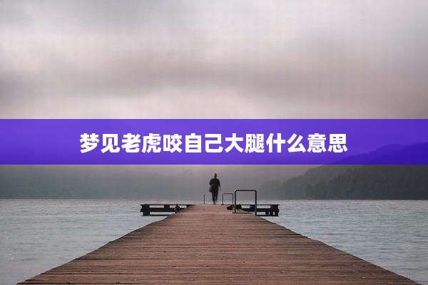 梦见老虎咬自己大腿什么意思