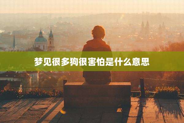 梦见很多狗很害怕是什么意思
