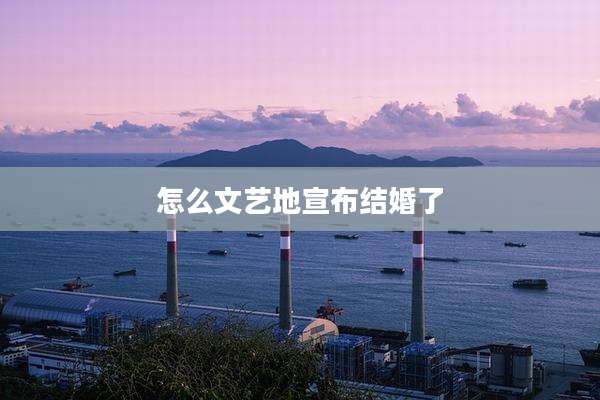 怎么文艺地宣布结婚了