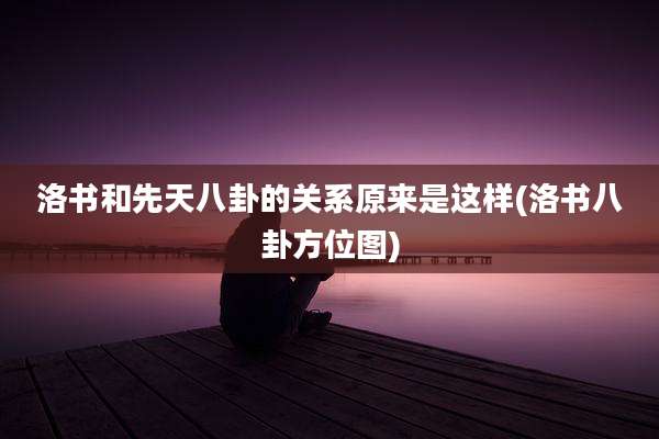 洛书和先天八卦的关系原来是这样(洛书八卦方位图)