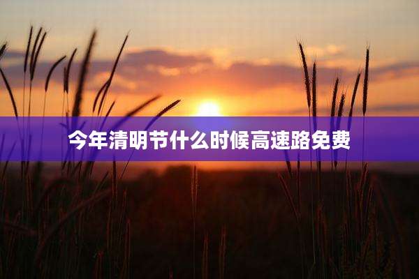 今年清明节什么时候高速路免费