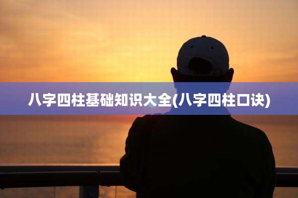 八字四柱基础知识大全(八字四柱口诀)
