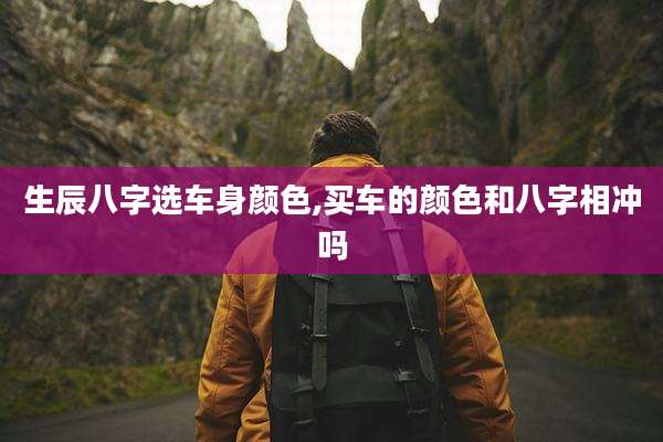 生辰八字选车身颜色,买车的颜色和八字相冲吗