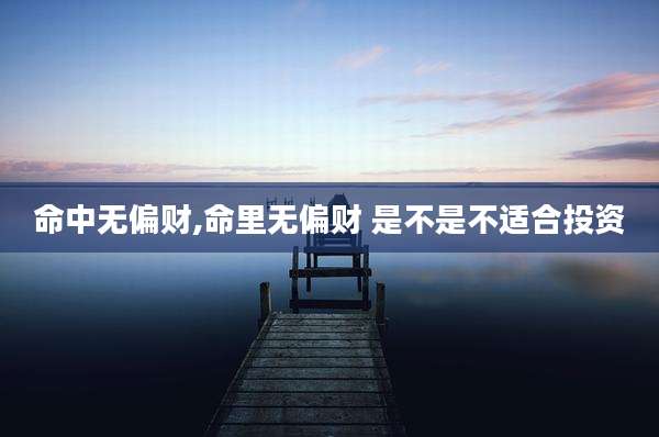 命中无偏财,命里无偏财 是不是不适合投资