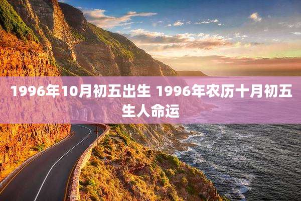 1996年10月初五出生 1996年农历十月初五生人命运
