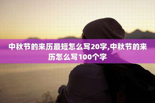 中秋节的来历最短怎么写20字,中秋节的来历怎么写100个字