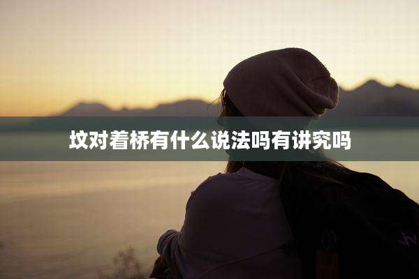 坟对着桥有什么说法吗有讲究吗