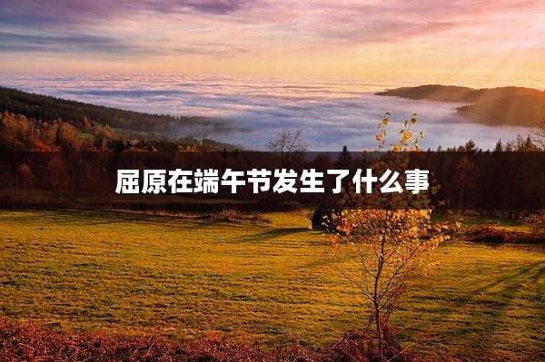 屈原在端午节发生了什么事