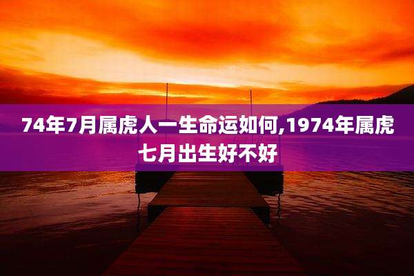 74年7月属虎人一生命运如何,1974年属虎七月出生好不好