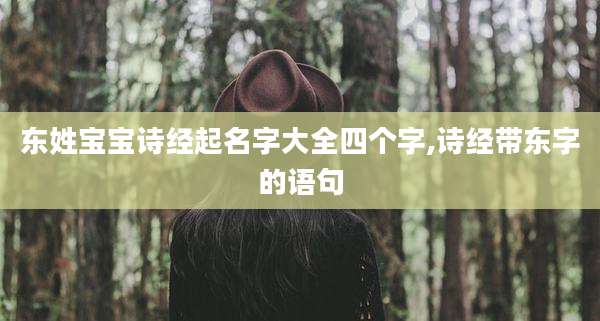 东姓宝宝诗经起名字大全四个字,诗经带东字的语句
