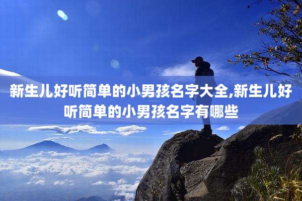 新生儿好听简单的小男孩名字大全,新生儿好听简单的小男孩名字有哪些