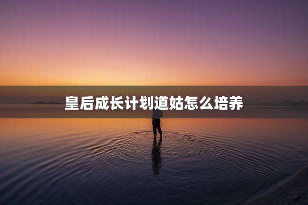 皇后成长计划道姑怎么培养