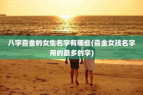 八字喜金的女生名字有哪些(喜金女孩名字用的最多的字)