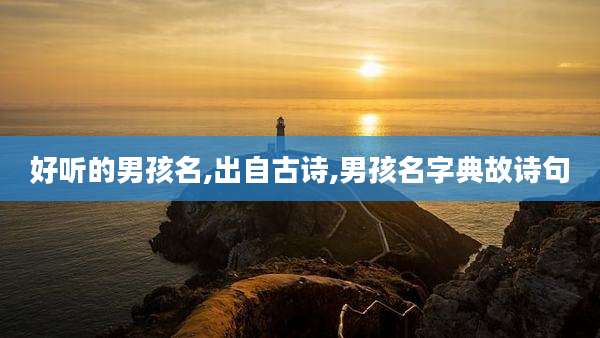 好听的男孩名,出自古诗,男孩名字典故诗句