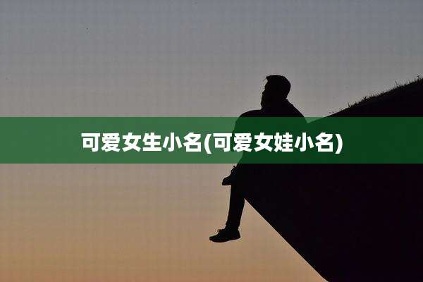可爱女生小名(可爱女娃小名)