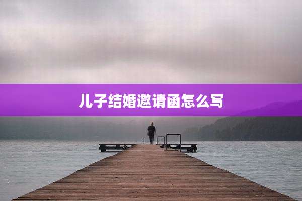 儿子结婚邀请函怎么写
