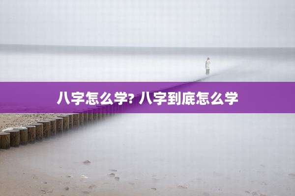 八字怎么学? 八字到底怎么学