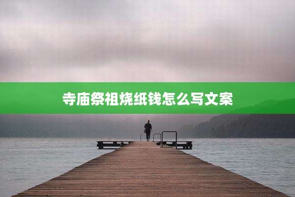 寺庙祭祖烧纸钱怎么写文案