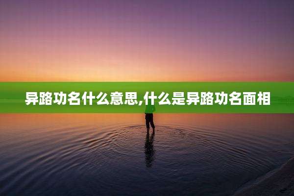 异路功名什么意思,什么是异路功名面相