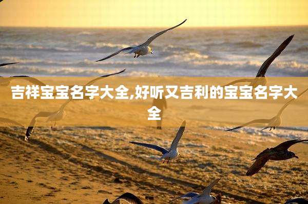 吉祥宝宝名字大全,好听又吉利的宝宝名字大全