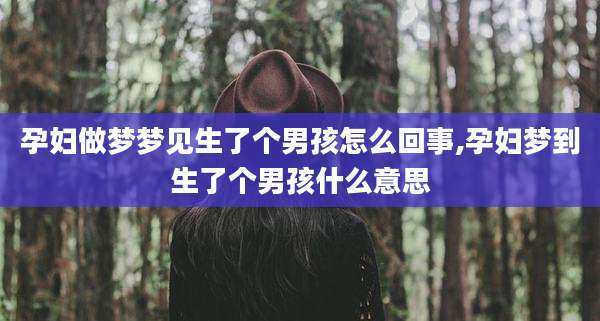 孕妇做梦梦见生了个男孩怎么回事,孕妇梦到生了个男孩什么意思