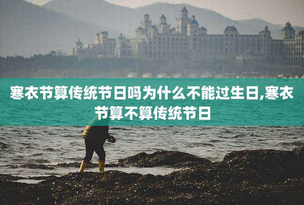 寒衣节算传统节日吗为什么不能过生日,寒衣节算不算传统节日