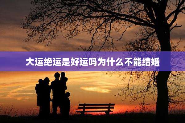 大运绝运是好运吗为什么不能结婚