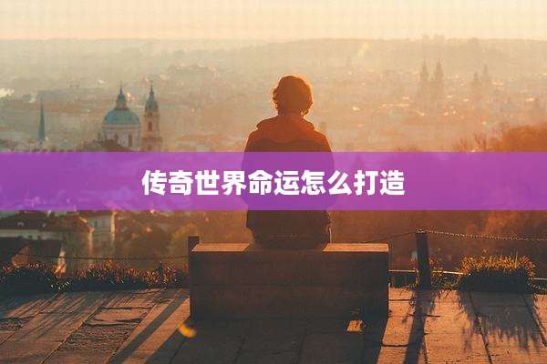 传奇世界命运怎么打造