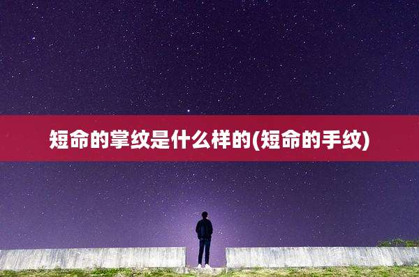 短命的掌纹是什么样的(短命的手纹)