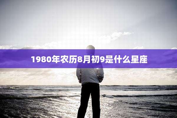 1980年农历8月初9是什么星座