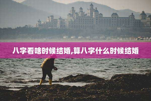 八字看啥时候结婚,算八字什么时候结婚