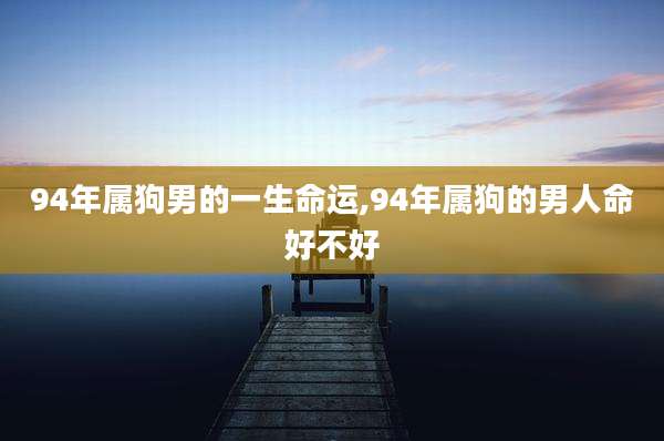 94年属狗男的一生命运,94年属狗的男人命好不好