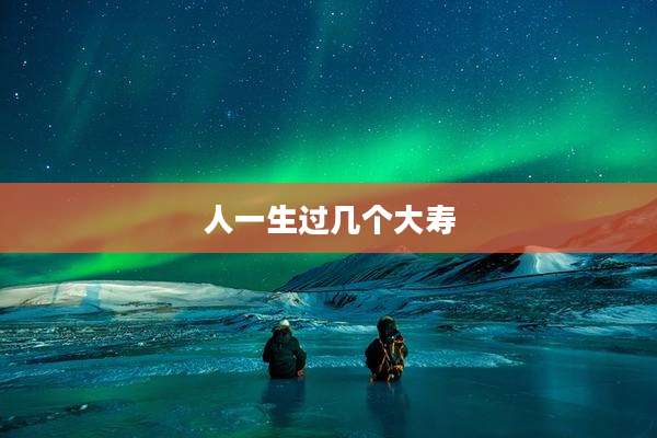 人一生过几个大寿