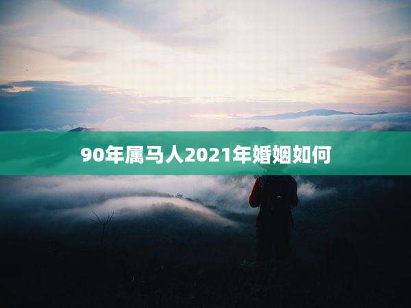90年属马人2021年婚姻如何