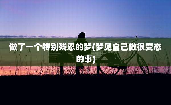 做了一个特别残忍的梦(梦见自己做很变态的事)