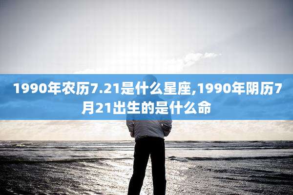1990年农历7.21是什么星座,1990年阴历7月21出生的是什么命