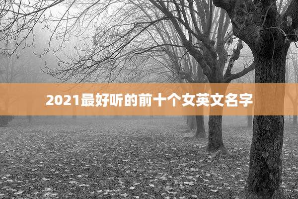 2021最好听的前十个女英文名字