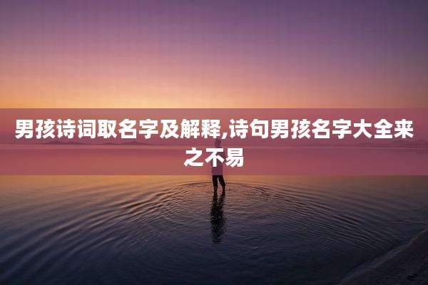 男孩诗词取名字及解释,诗句男孩名字大全来之不易