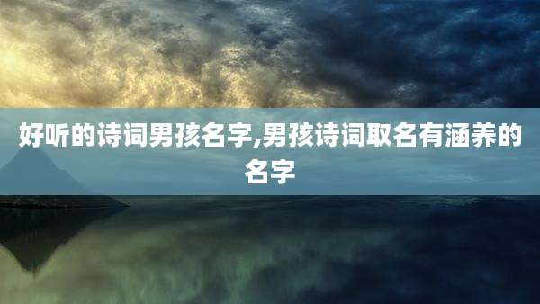 好听的诗词男孩名字,男孩诗词取名有涵养的名字