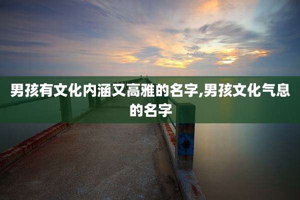 男孩有文化内涵又高雅的名字,男孩文化气息的名字