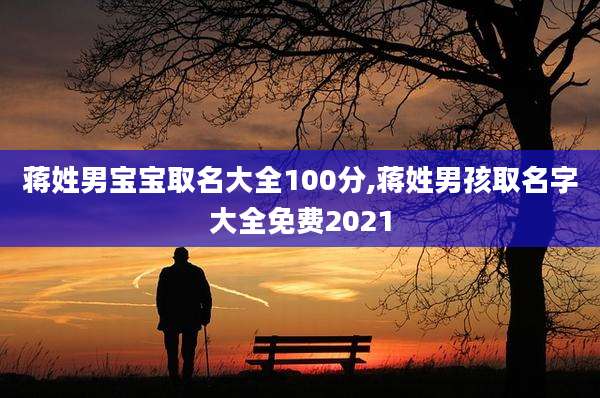 蒋姓男宝宝取名大全100分,蒋姓男孩取名字大全免费2021