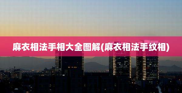 麻衣相法手相大全图解(麻衣相法手纹相)