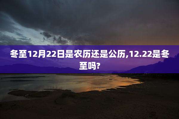 冬至12月22日是农历还是公历,12.22是冬至吗?